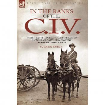 In the Ranks of the C. I. V: A Historical Account of the City Imperial Volunteer Battery in the Second Boer War by Erskine Childers