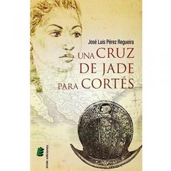 Una cruz de jade para Cortés - José Luis Pérez Regueira