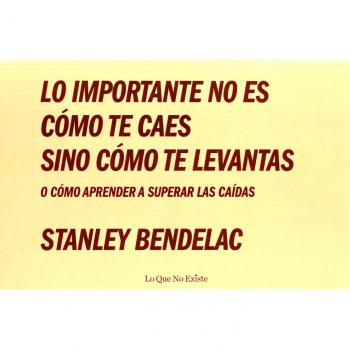 Lo Importante No Es Como Te Caes Sino Como Te Levantas - Stanley Bendelac