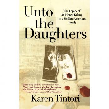 Unto the Daughters: A Sicilian-American Family's Legacy of Honor Killing - by Karen Tintori
