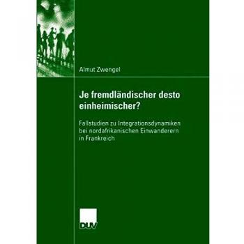 Je fremdländischer desto einheimischer? Fallstudien zu Integrationsdynamiken bei nordafrikanischen Einwanderern in Frankreich Sozialwissenschaft German Edition
