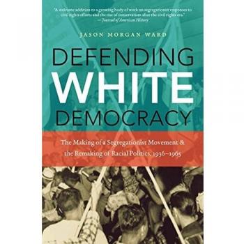 Defending White Democracy: The Making of a Segregationist Movement and the Remaking of Racial Politics, 1936-1965