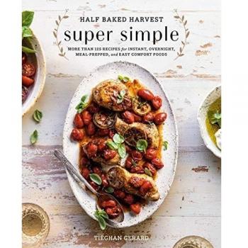 Half Baked Harvest Super Simple: 125 Recipes for Instant, Overnight, Meal-Prepped, and Easy Comfort Foods: 150 Recipes for Instant, Overnight, Meal-Prepped, and Easy Comfort Foods