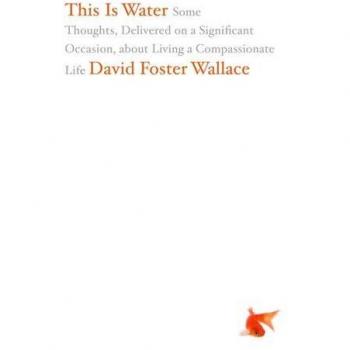 This Is Water: Some Thoughts Delivered on a Significant Occasion about Living a Compassionate Life