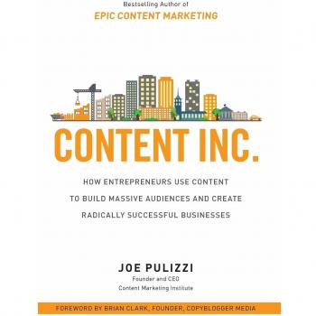 Content Inc.: How Entrepreneurs Use Content to Build Massive Audiences and Create Radically Successful Businesses
