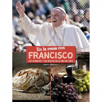 En la mesa con Francisco: Los alimentos y las recetas en la vida del Papa - Roberto Alborghetti