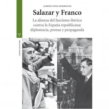 Salazar y Franco. La alianza del fascismo ibérico contra la España republicana: diplomacia, prensa y propaganda
