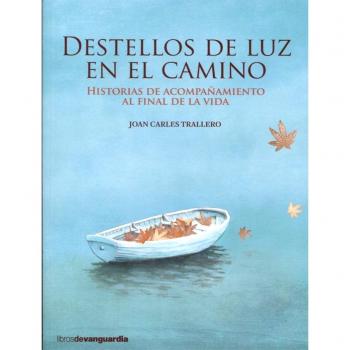 DESTELLOS DE LUZ EN EL CAMINO: Historias de acompañamiento al final de la vida - Joan Carles Trallero