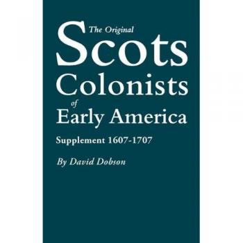 Original Scots Colonists of Early America: Supplement 1607-1707 by David Dobson - Historical Genealogy Reference