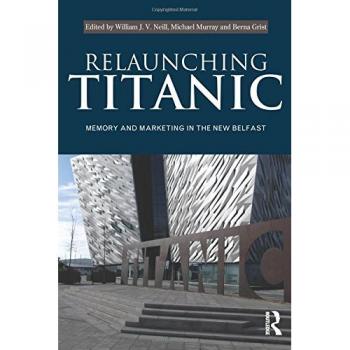Relaunching Titanic: Memory and marketing in the New Belfast