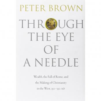 Through the Eye of a Needle: Wealth, the Fall of Rome, and the Making of Christianity in the West, 350-550 AD