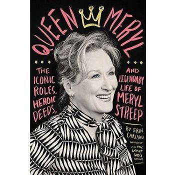 Queen Meryl: The Iconic Roles, Heroic Deeds, and Legendary Life of Meryl Streep