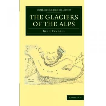 Los Glaciares de los Alpes: Narrativa de Excursiones y Ascensos, Origen y Fenómenos de los Glaciares - Colección Bibliográfica en Ciencias de la Tierra (Tapa blanda)