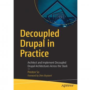 Decoupled Drupal in Practice: Architect and Implement Decoupled Drupal Architectures Across the Stack