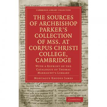 Fuentes de la Colección de Manuscritos del Arzobispo Parker en el Colegio Corpus Christi, Cambridge: Con una Reimpresión del Catálogo de Thomas Markaunt (Edición en Rústica)