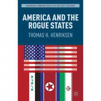 America and the Rogue States: Analyzing 21st Century American Foreign Policy by T. Henriksen