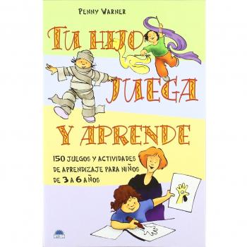 Tu hijo juega y aprende: 150 juegos y actividades de aprendizaje para niños de 3 a 6 años
