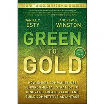 Green to Gold: How Smart Companies Us Environmental Strategy to Innovate, Create Value, and Build Competitive Advantage