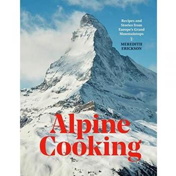 Alpine Cooking: Recipes and Stories from Europe's Grand Mountaintops