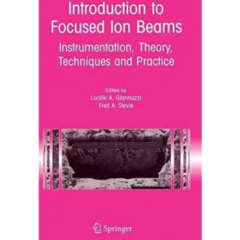 Focused Ion Beam Fundamentals: Instrumentation, Theory, Techniques & Practice Guide