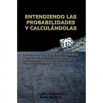 ENTENDIENDO LAS PROBABILIDADES Y CALCULÁNDOLAS: Fundamentos de la Teoría de la Probabilidad y Guía de Cálculo Para Principiantes, con Aplicaciones en los Juegos de Azar y en la Vida Cotidiana