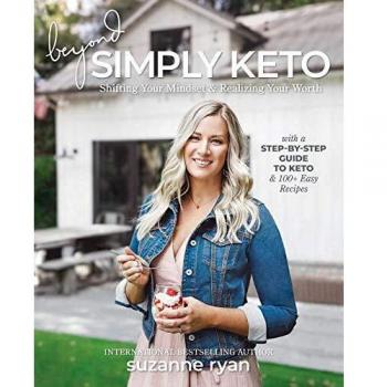 Beyond Simply Keto: A Comprehensive Guide to Mindset Shift and 100+ Easy Recipes for Ketogenic Living