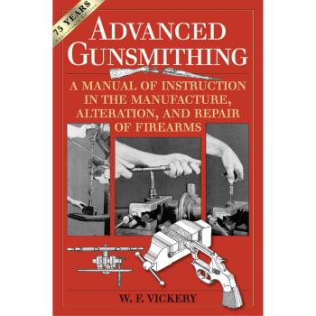 Advanced Gunsmithing: A Manual of Instruction in the Manufacture, Alteration, and Repair of Firearms