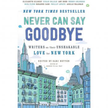 Never Can Say Goodbye: Writers on Their Unshakable Love for New York by Sari Botton - Anthology of Essays
