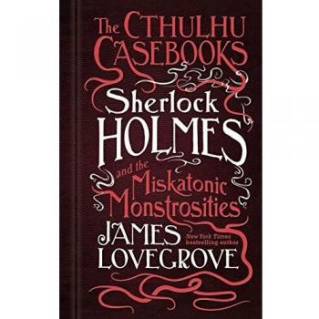 The Cthulhu Casebooks - Sherlock Holmes and the Miskatonic Monstrosities