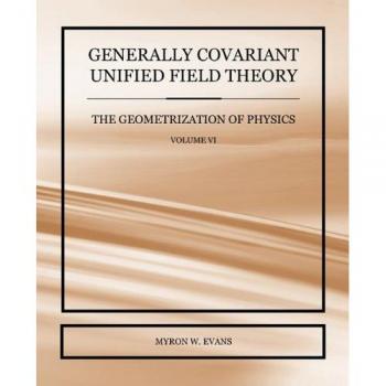 Teoría de Campo Unificado Covariante General - La Geometrización de la Física - Volumen VI