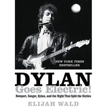 Dylan Goes Electric!: Newport, Seeger, Dylan, and the Night that Split the Sixties