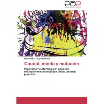 Caudal, miedo y mutación: Programa Culturológico para una refundación socioestética de las culturas juveniles - Chajin Mendoza Osiris Maria