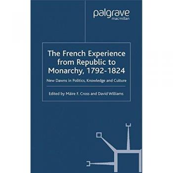 The French Experience from Republic to Monarchy, 1792-1824: New Dawns in Politics, Knowledge and Culture