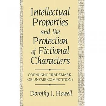 Intellectual Property Protection for Fictional Characters: Copyright, Trademark, and Competition Analysis by Dorothy J. Howell