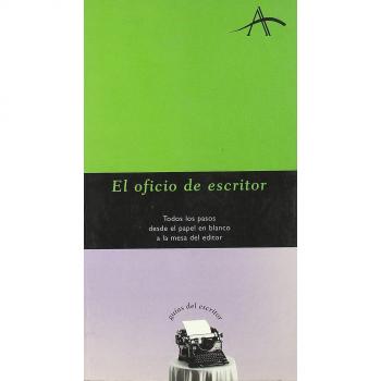 El oficio de escritor: Todos los pasos desde el papel en blanco a la mesa del editor