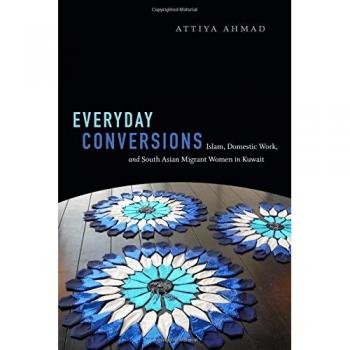 Everyday Conversions: Islam, Domestic Work, and South Asian Migrant Women in Kuwait