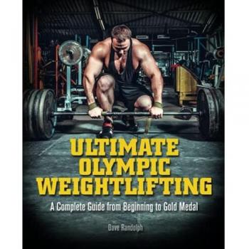 Ultimate Olympic Weightlifting: A Complete Guide to Barbell Lifts. . . from Beginner to Gold Medal