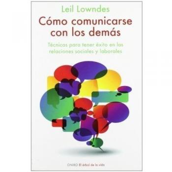Cómo comunicarse con los demás: Técnicas para tener éxito en las relaciones sociales y laborales