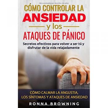 Cómo Controlar la Ansiedad y los Ataques de Pánico: Secretos efectivos para volver a ser tú y disfrutar de la vida relajadamente. Cómo calmar la angustia, los síntomas y los ataques de ansiedad.