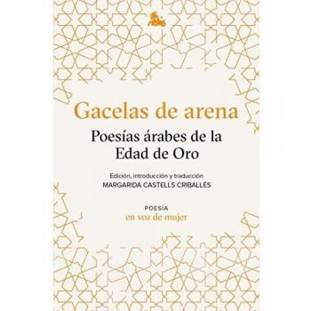 Gacelas de arena: Poesías árabes de la Edad de Oro: Edición, introducción y traducción a cargo de Margarida Castells