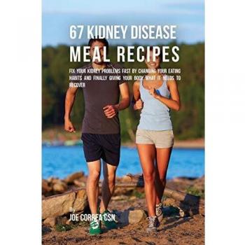 67 Recetas de Comidas para Enfermedades Renales: Soluciona Rápidamente tus Problemas Renales Cambiando tus Hábitos Alimenticios y Dándole a tu Cuerpo lo que Necesita para Recuperarse