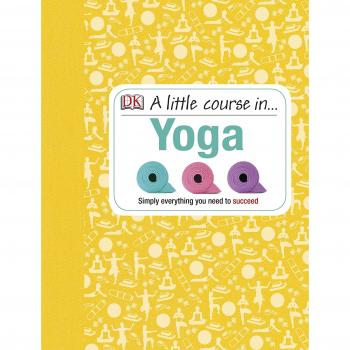 A Little Course in Yoga: Simply Everything You Need to Succeed
