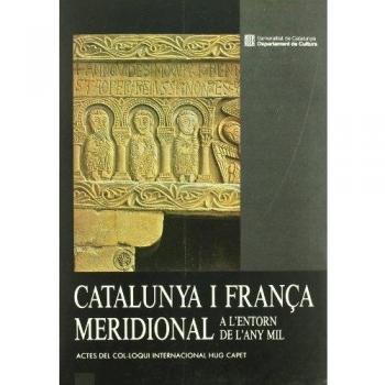 Catalunya i França meridional a l'entorn de l'any mil. Actes del Col·loqui Internacional Hug Capet
