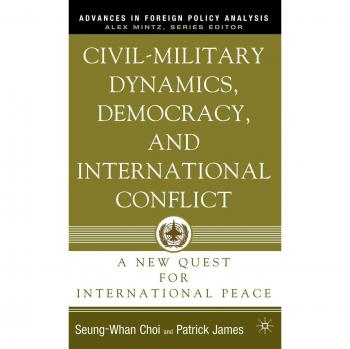 Civil-Military Dynamics, Democracy, and International Conflict: A New Quest for International Peace