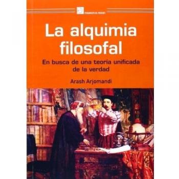 La Alquimia Filosofal: EN BUSCA DE UNA TEORÍA UNIFICADA DE LA VERDAD - Arash Arjomandi