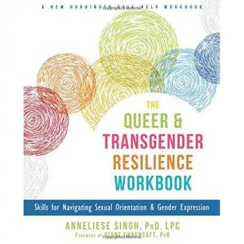 The Queer and Transgender Resilience Workbook: Skills for Navigating Sexual Orientation and Gender Expression