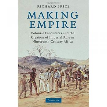 Making Empire: Colonial Encounters and the Creation of Imperial Rule in Nineteenth-Century Africa
