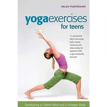 Yoga Exercises for Teens :Developing a Calmer Mind and a Stronger Body