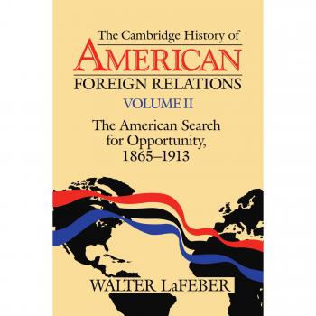 The Cambridge History of American Foreign Relations: Volume 2, the American Search for Opportunity, 1865 1913