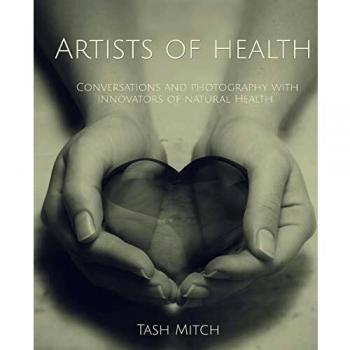 Artistas de la Salud: Conversaciones y Fotografía con Practicantes, Educadores e Innovadores de la Salud Natural - [Libro en Español]